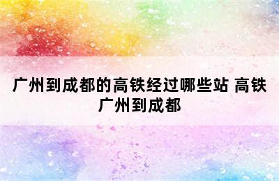 广州到成都的高铁经过哪些站 高铁广州到成都